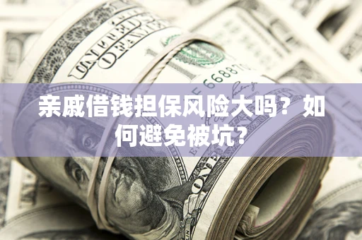 北京亲戚借钱担保风险大吗？如何避免被坑？