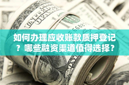 北京如何办理应收账款质押登记？哪些融资渠道值得选择？