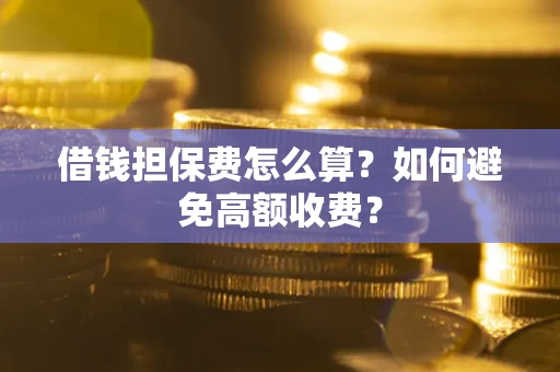北京借钱担保费怎么算？如何避免高额收费？