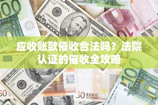 北京应收账款催收合法吗？法院认证的催收全攻略