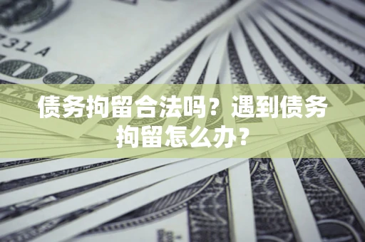 北京债务拘留合法吗？遇到债务拘留怎么办？
