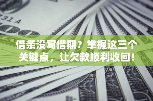 北京借条没写借期？掌握这三个关键点，让欠款顺利收回！