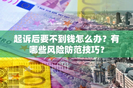 北京起诉后要不到钱怎么办?有哪些风险防范技巧? 北京起诉后要不到钱怎么办?有哪些风险防范技巧?