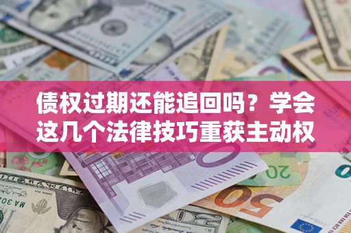 北京债权过期还能追回吗？学会这几个法律技巧重获主动权