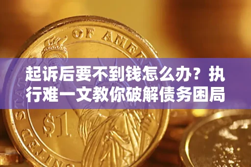 北京起诉后要不到钱怎么办？执行难一文教你破解债务困局