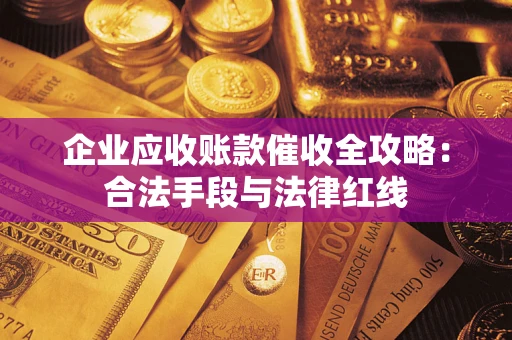 北京企业应收账款催收全攻略：合法手段与法律红线