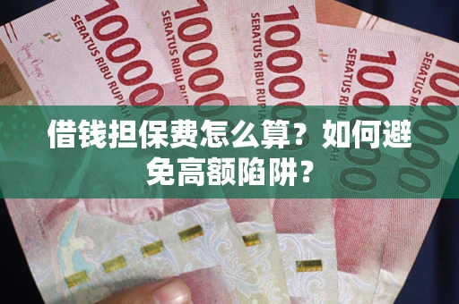 北京借钱担保费怎么算？如何避免高额陷阱？