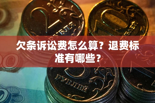 北京欠条诉讼费怎么算？退费标准有哪些？