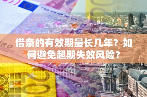 北京借条的有效期最长几年？如何避免超期失效风险？