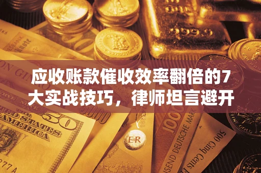 北京应收账款催收效率翻倍的7大实战技巧，律师坦言避开这些法律雷区最关键