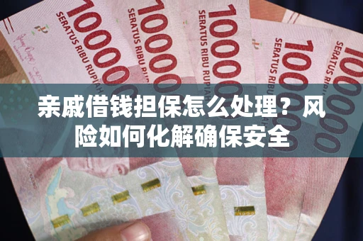 北京亲戚借钱担保怎么处理？风险如何化解确保安全