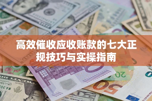 北京高效催收应收账款的七大正规技巧与实操指南