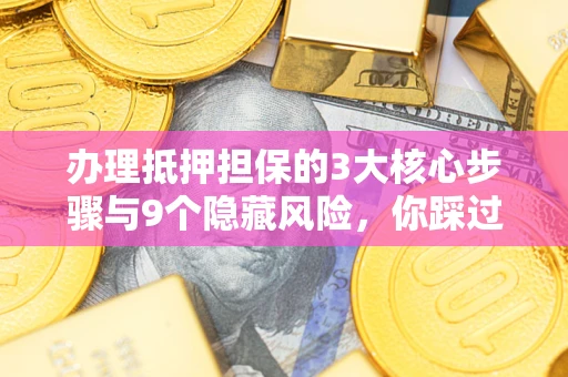 北京办理抵押担保的3大核心步骤与9个隐藏风险，你踩过哪个坑？