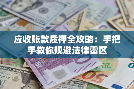 北京应收账款质押全攻略：手把手教你规避法律雷区