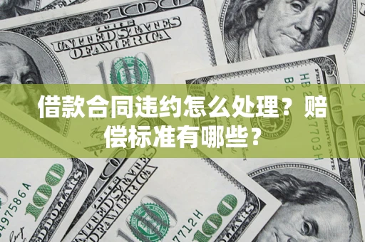 北京借款合同违约怎么处理？赔偿标准有哪些？