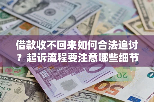 北京借款收不回来如何合法追讨？起诉流程要注意哪些细节？