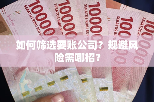 北京如何筛选要账公司？规避风险需哪招？
