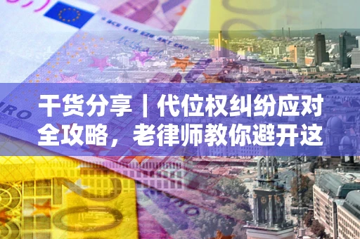 北京干货分享｜代位权纠纷应对全攻略，老律师教你避开这5大雷区