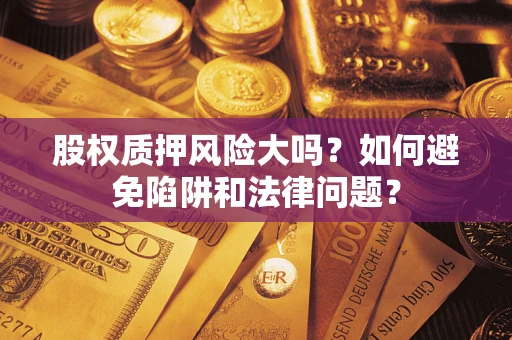 北京股权质押风险大吗？如何避免陷阱和法律问题？