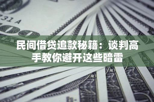 北京民间借贷追款秘籍：谈判高手教你避开这些暗雷