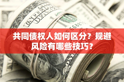北京共同债权人如何区分？规避风险有哪些技巧？