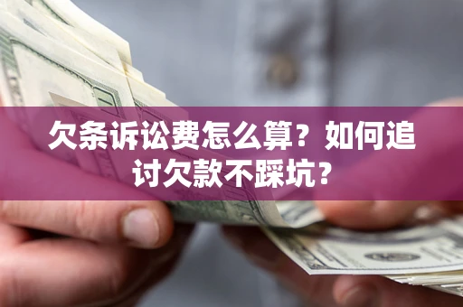 北京欠条诉讼费怎么算？如何追讨欠款不踩坑？