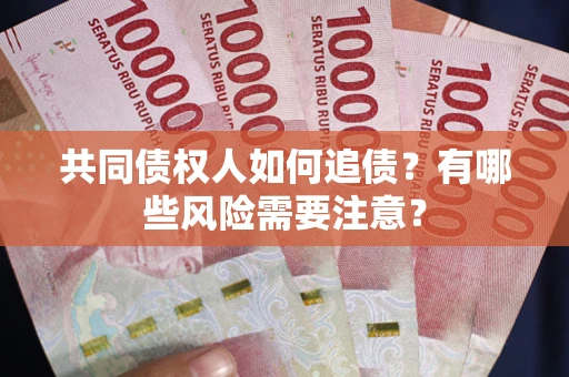 北京共同债权人如何追债？有哪些风险需要注意？