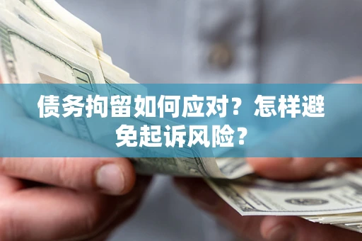 北京债务拘留如何应对？怎样避免起诉风险？