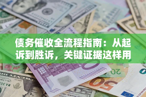 北京债务催收全流程指南：从起诉到胜诉，关键证据这样用
