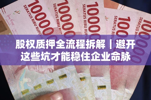 北京股权质押全流程拆解｜避开这些坑才能稳住企业命脉