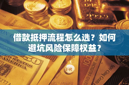 北京借款抵押流程怎么选？如何避坑风险保障权益？