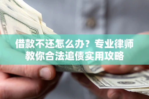 北京借款不还怎么办？专业律师教你合法追债实用攻略