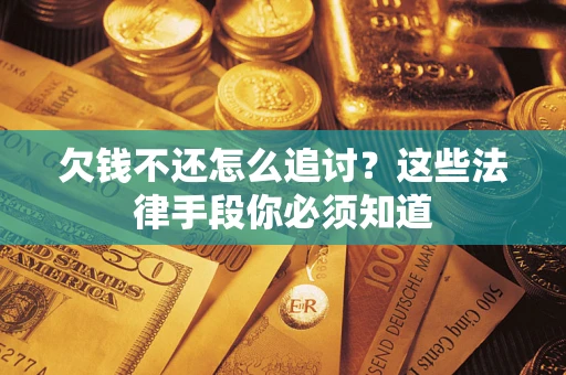 北京欠钱不还怎么追讨？这些法律手段你必须知道
