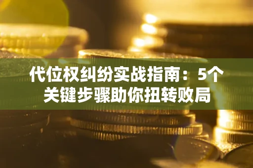 北京代位权纠纷实战指南：5个关键步骤助你扭转败局
