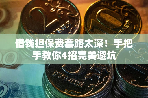 北京借钱担保费套路太深！手把手教你4招完美避坑
