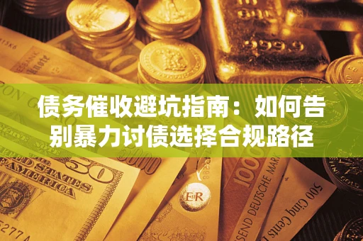 北京债务催收避坑指南：如何告别暴力讨债选择合规路径