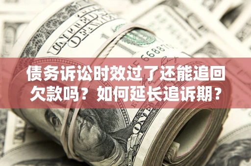 北京债务诉讼时效过了还能追回欠款吗？如何延长追诉期？