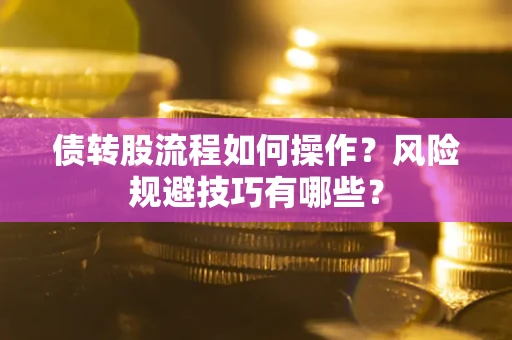 北京债转股流程如何操作？风险规避技巧有哪些？