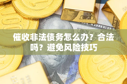 北京催收非法债务怎么办？合法吗？避免风险技巧