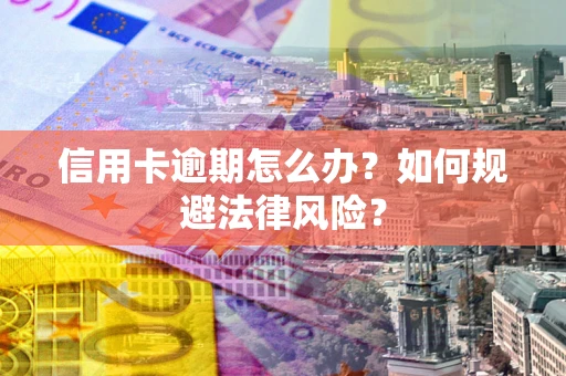 北京信用卡逾期怎么办？如何规避法律风险？