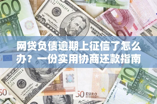 北京网贷负债逾期上征信了怎么办？一份实用协商还款指南请收好