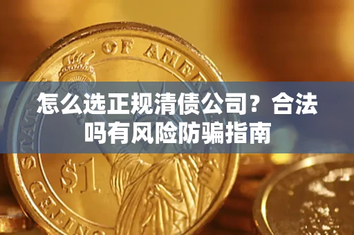 北京怎么选正规清债公司？合法吗有风险防骗指南