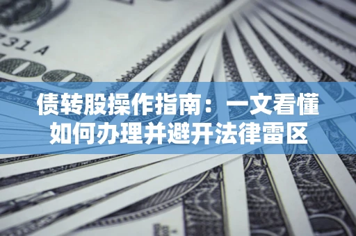 北京债转股操作指南：一文看懂如何办理并避开法律雷区