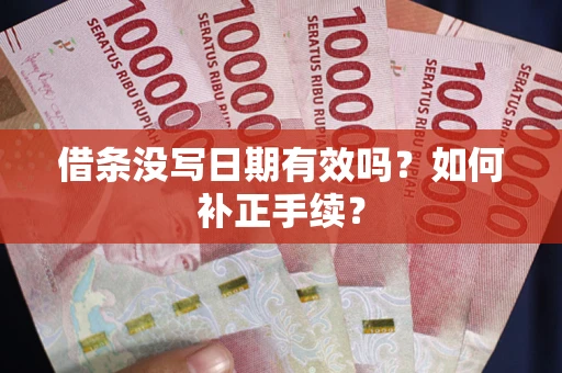 北京借条没写日期有效吗？如何补正手续？