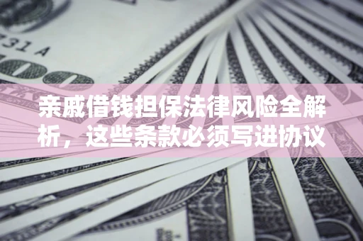 北京亲戚借钱担保法律风险全解析，这些条款必须写进协议