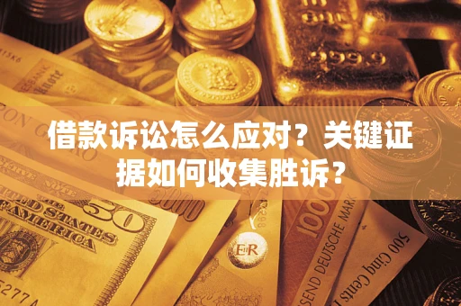 北京借款诉讼怎么应对？关键证据如何收集胜诉？