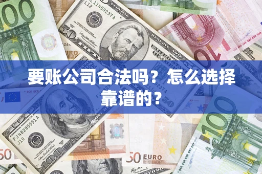 北京要账公司合法吗？怎么选择靠谱的？