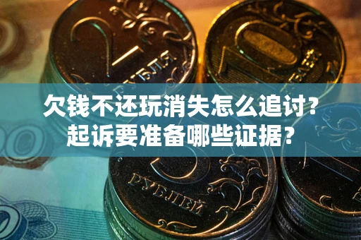 北京欠钱不还玩消失怎么追讨？起诉要准备哪些证据？