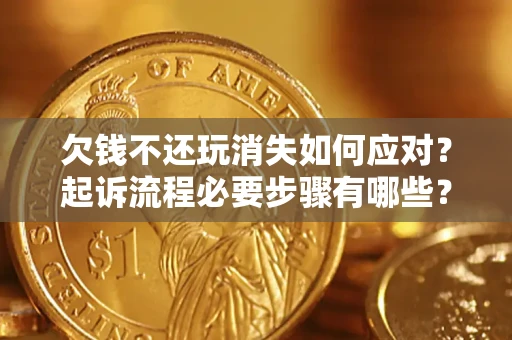 北京欠钱不还玩消失如何应对？起诉流程必要步骤有哪些？