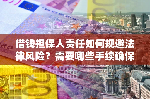 北京借钱担保人责任如何规避法律风险？需要哪些手续确保安全？